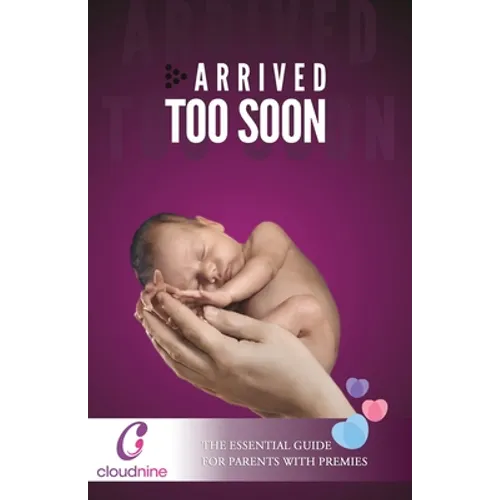 Arrived Too Soon: The Essential Guide For Parents With Premmies