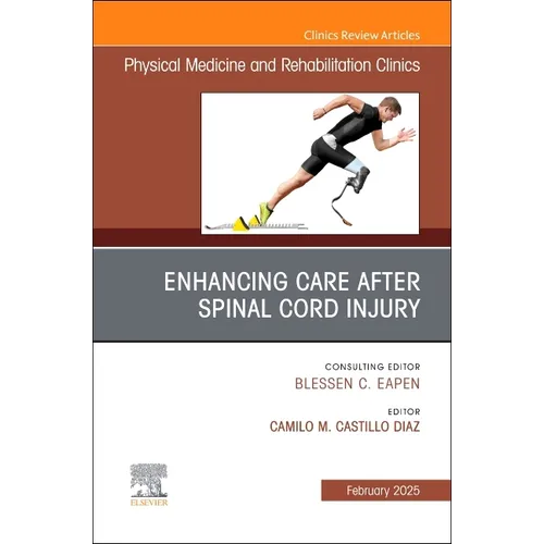 Enhancing Care After Spinal Cord Injury, an Issue of Physical Medicine and Rehabilitation Clinics of North America: Volume 36-1
