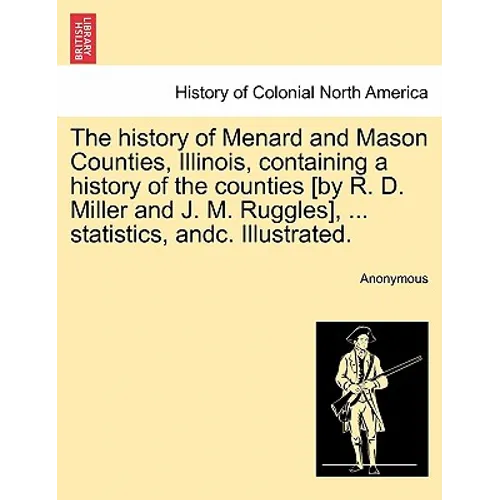 The history of Menard and Mason Counties, Illinois, containing a history of the counties [by R. D. Miller and J. M. Ruggles], ... statistics, andc. Il