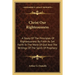 Christ Our Righteousness: . A Study Of The Principles Of Righteousness By Faith As Set Forth In The Word Of God And The Writings Of The Spirit O
