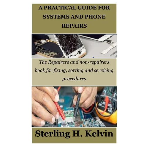 A Practical Guide for Systems and Phone Repairs: The Repairers and non-repairers book for fixing, sorting and servicing procedures