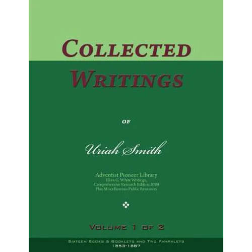 Collected Writings of Uriah Smith, Vol. 1 of 2: Words of the Pioneer Adventists