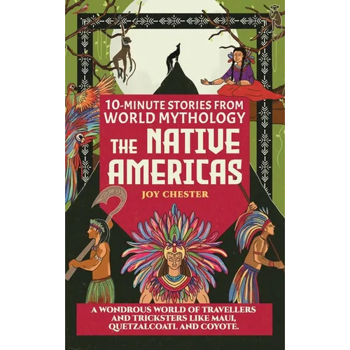 10-Minute Stories From World Mythology - The Native Americas: A Wondrous World of Travellers and Tricksters like Maui, Quetzalcoatl, and Coyote.