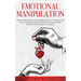Emotional Manipulation: All You Need to Know for Mastering Weapons of Influence and the Art of Mind Control Using Dark NLP, Brainwashing, Hypnosis, an