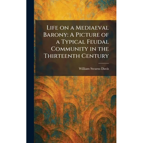 Life on a Mediaeval Barony: A Picture of a Typical Feudal Community in the Thirteenth Century