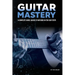 Guitar Mastery: A Complete Guide: Basics to Virtuoso in Ten Easy Steps
