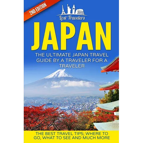 Japan: The Ultimate Japan Travel Guide By A Traveler For A Traveler: The Best Travel Tips; Where To Go, What To See And Much More - Paperback