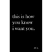 this is how you know i want you.