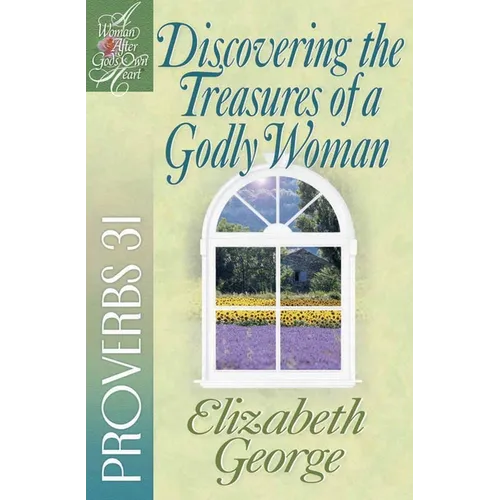 Discovering the Treasures of a Godly Woman: Proverbs 31