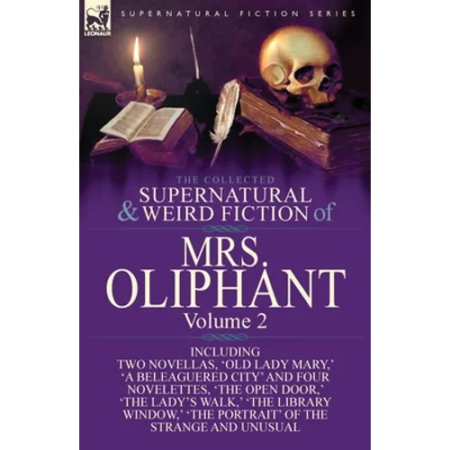 The Collected Supernatural and Weird Fiction of Mrs Oliphant: Volume 2-Including Two Novellas, 'Old Lady Mary, ' 'a Beleaguered City' and Four Novelet