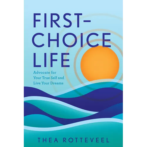 First-Choice Life: Advocate for Your True Self and Live Your Dreams