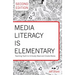 Media Literacy is Elementary: Teaching Youth to Critically Read and Create Media- Second Edition