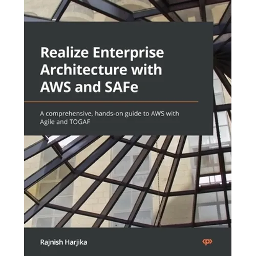 Realize Enterprise Architecture with AWS and SAFe: A comprehensive, hands-on guide to AWS with Agile and TOGAF