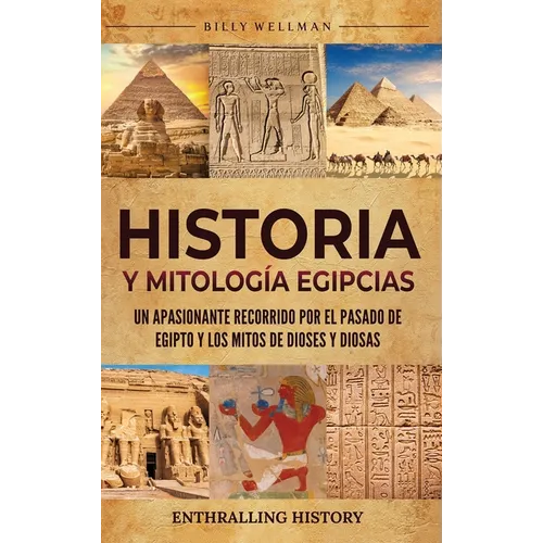 Historia y Mitología Egipcias: Un apasionante recorrido por el pasado de Egipto y los mitos de dioses y diosas