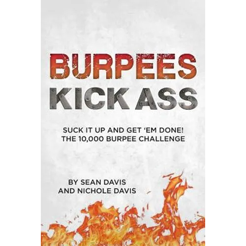 Burpees Kick Ass: Suck It Up and Get 'Em Done! The 10,000 Burpee Challenge