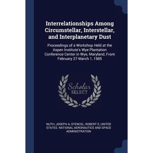 Interrelationships Among Circumstellar, Interstellar, and Interplanetary Dust: Proceedings of a Workshop Held at the Aspen Institute's Wye Plantation