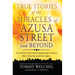 True Stories of the Miracles of Azusa Street and Beyond: Re-Live One of the Greastest Outpourings in History That Is Breaking Loose Once Again