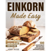 Einkorn Made Easy: 100 Essential Recipes for Better Bread, Pasta, and Everyday Baking with the World's First Wheat