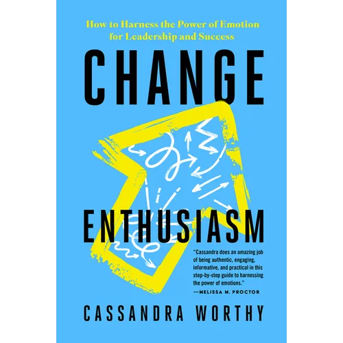 Change Enthusiasm: How to Harness the Power of Emotion for Leadership and Success