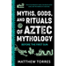 Myths, Gods, and Rituals of Aztec Mythology: Before the First Sun (Aztec History, Creation Stories)