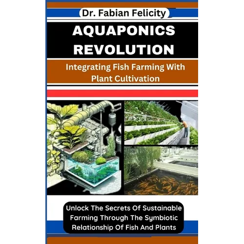 Aquaponics Revolution: Integrating Fish Farming With Plant Cultivation: Unlock The Secrets Of Sustainable Farming Through The Symbiotic Relat