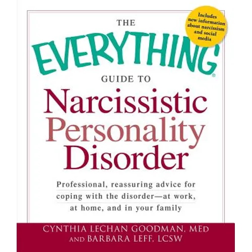The Everything Guide to Narcissistic Personality Disorder: Professional, Reassuring Advice for Coping with the Disorder - At Work, at Home, and in You