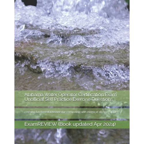 Alabama Water Operator Certification Exam Unofficial Self Practice Exercise Questions: covering fundamental knowledge compatible with exams of all exa