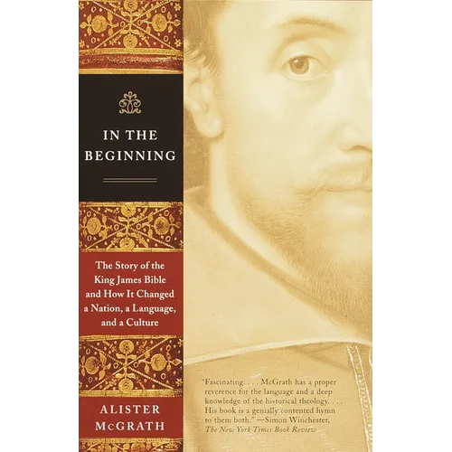In the Beginning: The Story of the King James Bible and How It Changed a Nation, a Language, and a Culture