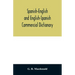 Spanish-English and English-Spanish commercial dictionary of the words and terms used in commercial correspondence which are not given in the dictiona