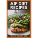 AIP Diet Recipes: The Excellent Guide On How To Help You Boost Your Immune To Make You Healthy