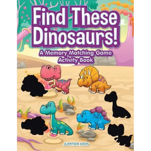 Find These Dinosaurs! A Memory Matching Game Activity Book