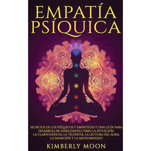 Empatía Psíquica: Secretos de los Psíquicos y Empatistas y una Guía para Desarrollar Habilidades como la Intuición, la Clarividencia, la