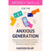 Money Skills for The Anxious Generation: Empowering Millennials and Gen Z to Take Control of Their Finances and Build a Secure Future