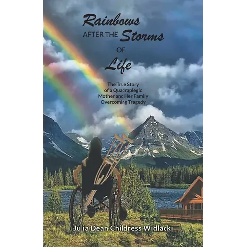 Rainbows After the Storms of Life: A True Story of a Quadraplegic Mother and Her Family Overcoming Tragedy