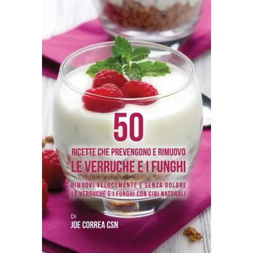 50 Ricette che prevengono e rimuovo le verruche e i funghi: Rimuovi velocemente e senza dolore le verruche e i funghi con cibi naturali