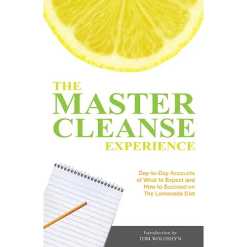 The Master Cleanse Experience: Day-To-Day Accounts of What to Expect and How to Succeed on the Lemonade Diet