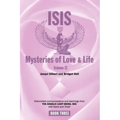 Isis Mysteries of Love & Life Volume II: Channelled communications and teachings from The Angelic Light Being, Isis with Osiris and Thoth