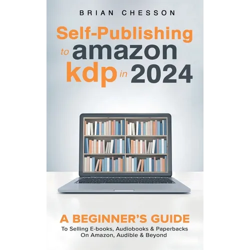 Self-Publishing to Amazon KDP in 2024 - A Beginner's Guide to Selling E-Books, Audiobooks & Paperbacks on Amazon, Audible & Beyond
