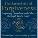 The Sacred Art of Forgiveness: Forgiving Ourselves and Others Through God's Grace
