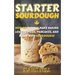 Starter Sourdough: How To Quickly Make Baking Loaves, Pizza, Pancakes, and more with Sourdough!