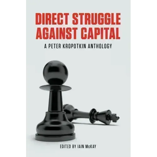 Direct Struggle Against Capital: A Peter Kropotkin Anthology