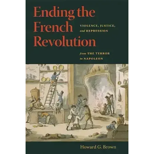 Ending the French Revolution: Violence, Justice, and Repression from the Terror to Napoleon