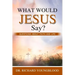 What Would Jesus Say?: Questions about Faith and Life