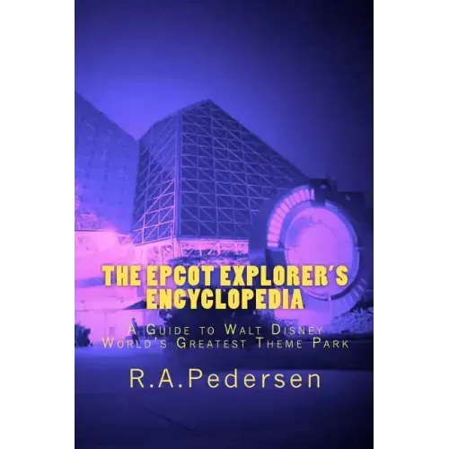 The Epcot Explorer's Encyclopedia: A Guide to Walt Disney World's Greatest Theme Park