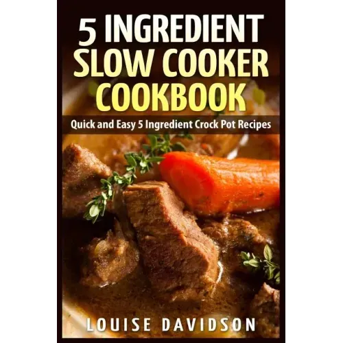 5 Ingredient Slow Cooker Cookbook: Quick and Easy 5 Ingredient Crock Pot Recipes