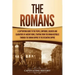 The Romans: A Captivating Guide to the People, Emperors, Soldiers and Gladiators of Ancient Rome, Starting from the Roman Republic through the Roman E