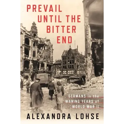 Prevail Until the Bitter End: Germans in the Waning Years of World War II
