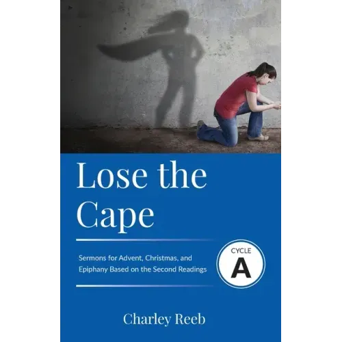 Lose the Cape: Cycle A Sermons Based on Second Lessons for Advent, Christmas, and Epiphany