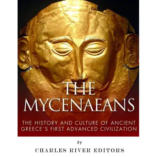 The Mycenaeans: The History and Culture of Ancient Greece's First Advanced Civilization