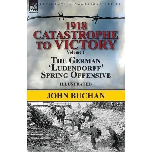 1918-Catastrophe to Victory: Volume 1-The German 'Ludendorff' Spring Offensive
